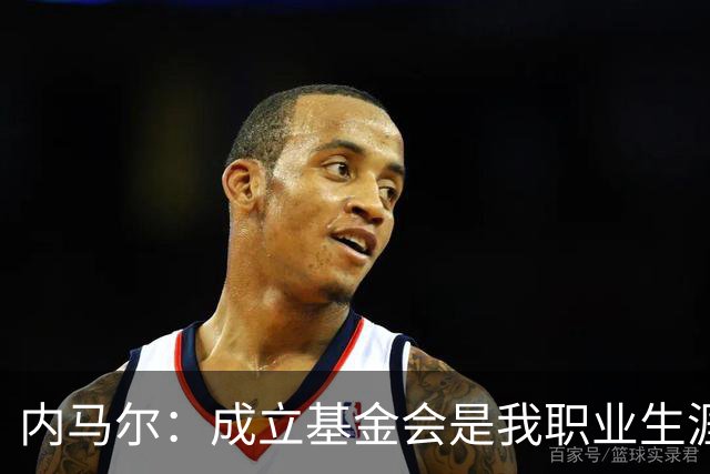 内马尔：成立基金会是我职业生涯的“最佳进球”，我为此感到自豪