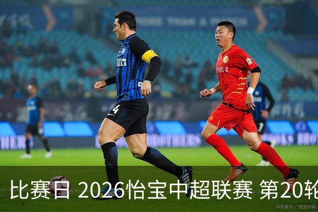 比赛日 2026怡宝中超联赛 第20轮 ⚽ 成都蓉城vs北京国安